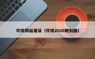 林州坎墩网站建设（坎墩2020规划图）