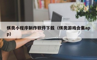 林州棋类小程序制作软件下载（棋类游戏合集app）