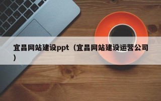 林州宜昌网站建设ppt（宜昌网站建设运营公司）