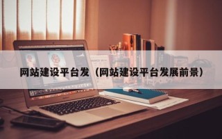 林州网站建设平台发（网站建设平台发展前景）