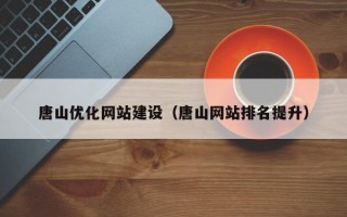 林州唐山优化网站建设（唐山网站排名提升）