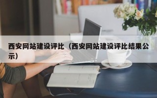 林州西安网站建设评比（西安网站建设评比结果公示）
